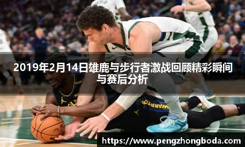 2019年2月14日雄鹿与步行者激战回顾精彩瞬间与赛后分析