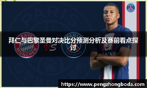 拜仁与巴黎圣曼对决比分预测分析及赛前看点探讨