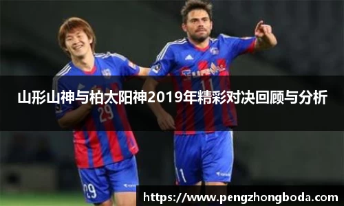山形山神与柏太阳神2019年精彩对决回顾与分析